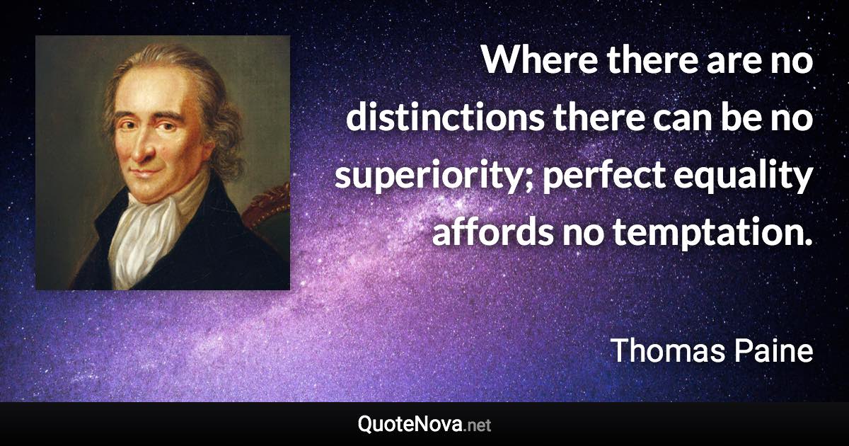 Where there are no distinctions there can be no superiority; perfect equality affords no temptation. - Thomas Paine quote