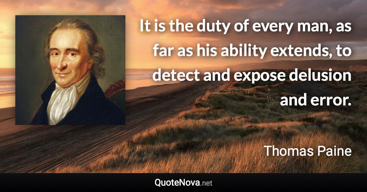 It is the duty of every man, as far as his ability extends, to detect and expose delusion and error. - Thomas Paine quote