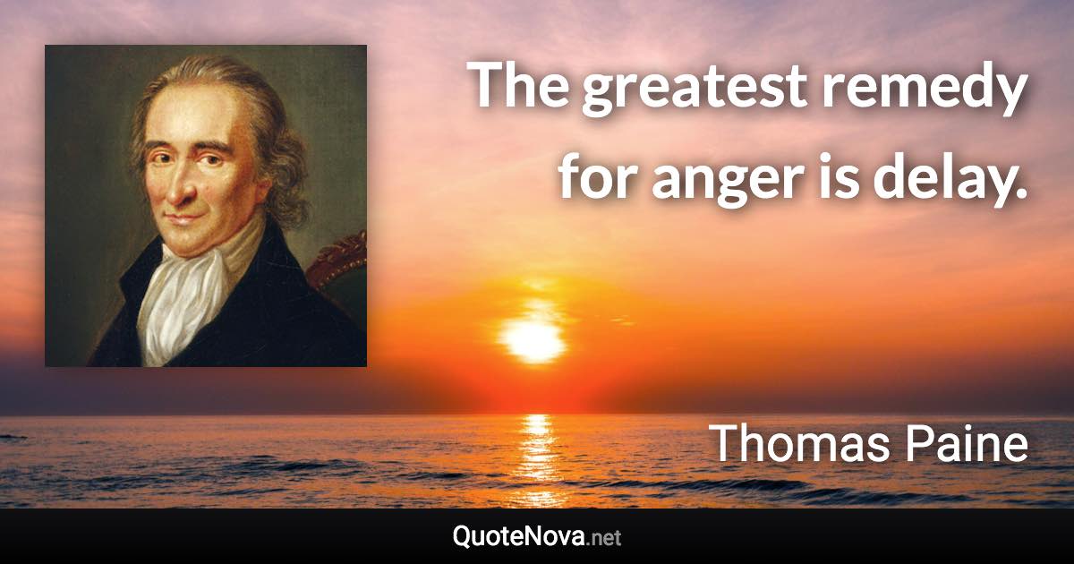 The greatest remedy for anger is delay. - Thomas Paine quote