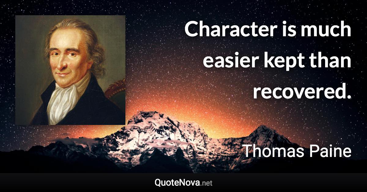 Character is much easier kept than recovered. - Thomas Paine quote