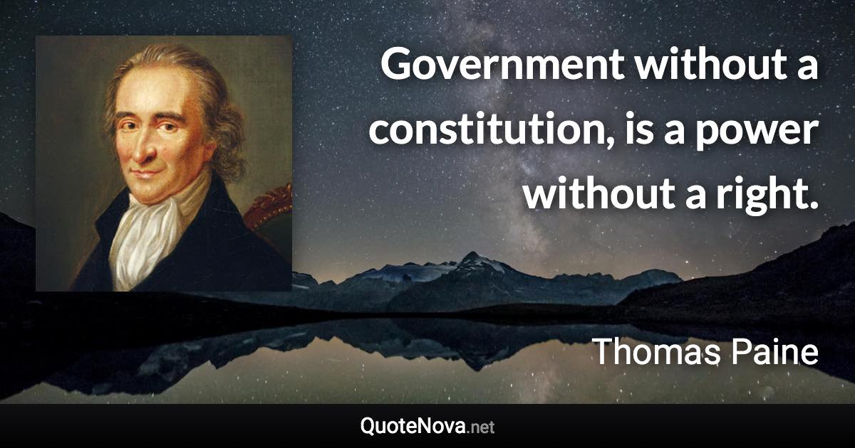 Government without a constitution, is a power without a right. - Thomas Paine quote