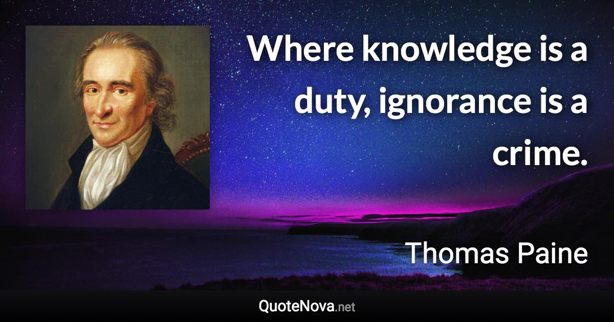 Where knowledge is a duty, ignorance is a crime. - Thomas Paine quote