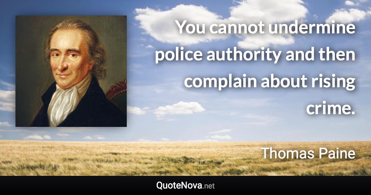 You cannot undermine police authority and then complain about rising crime. - Thomas Paine quote