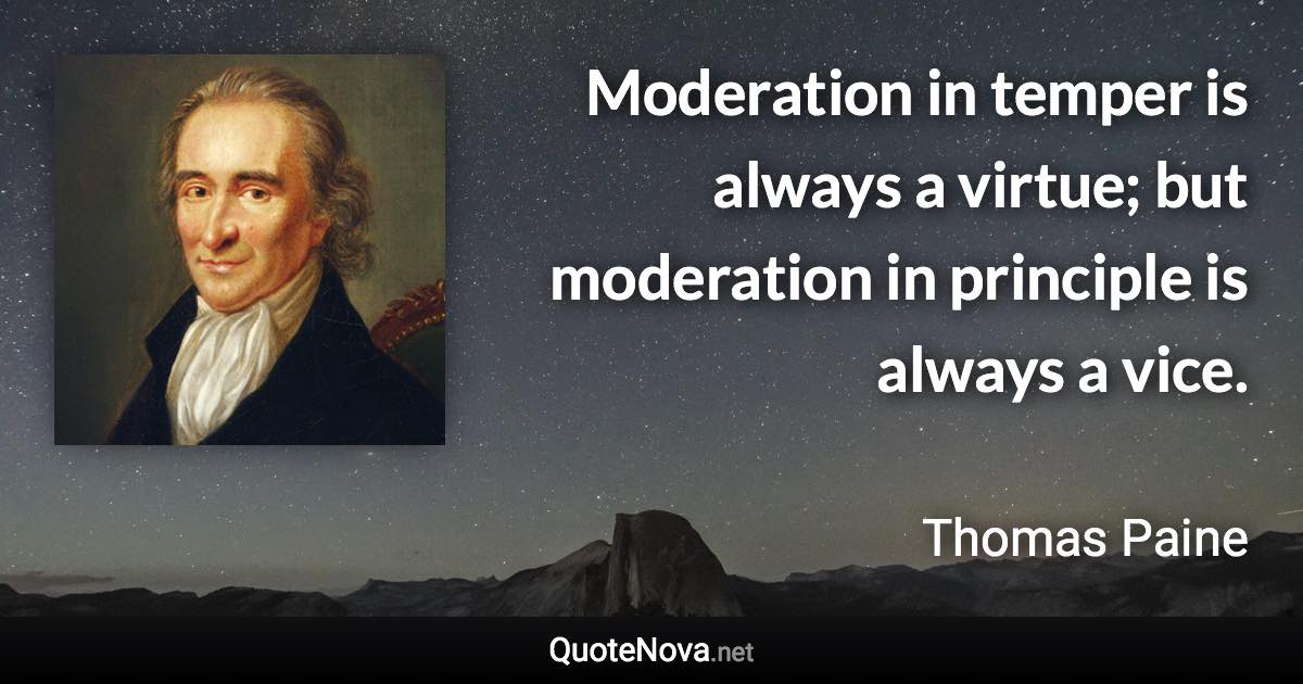 Moderation in temper is always a virtue; but moderation in principle is always a vice. - Thomas Paine quote