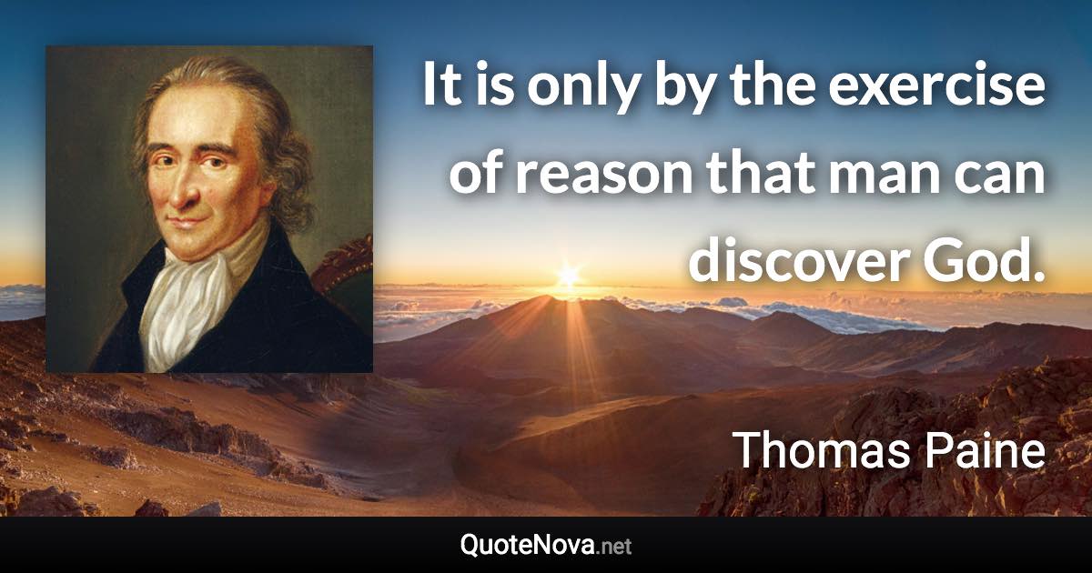 It is only by the exercise of reason that man can discover God. - Thomas Paine quote