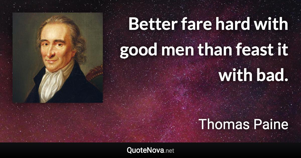 Better fare hard with good men than feast it with bad. - Thomas Paine quote