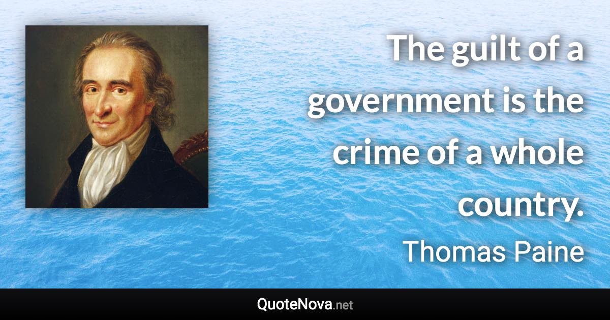 The guilt of a government is the crime of a whole country. - Thomas Paine quote