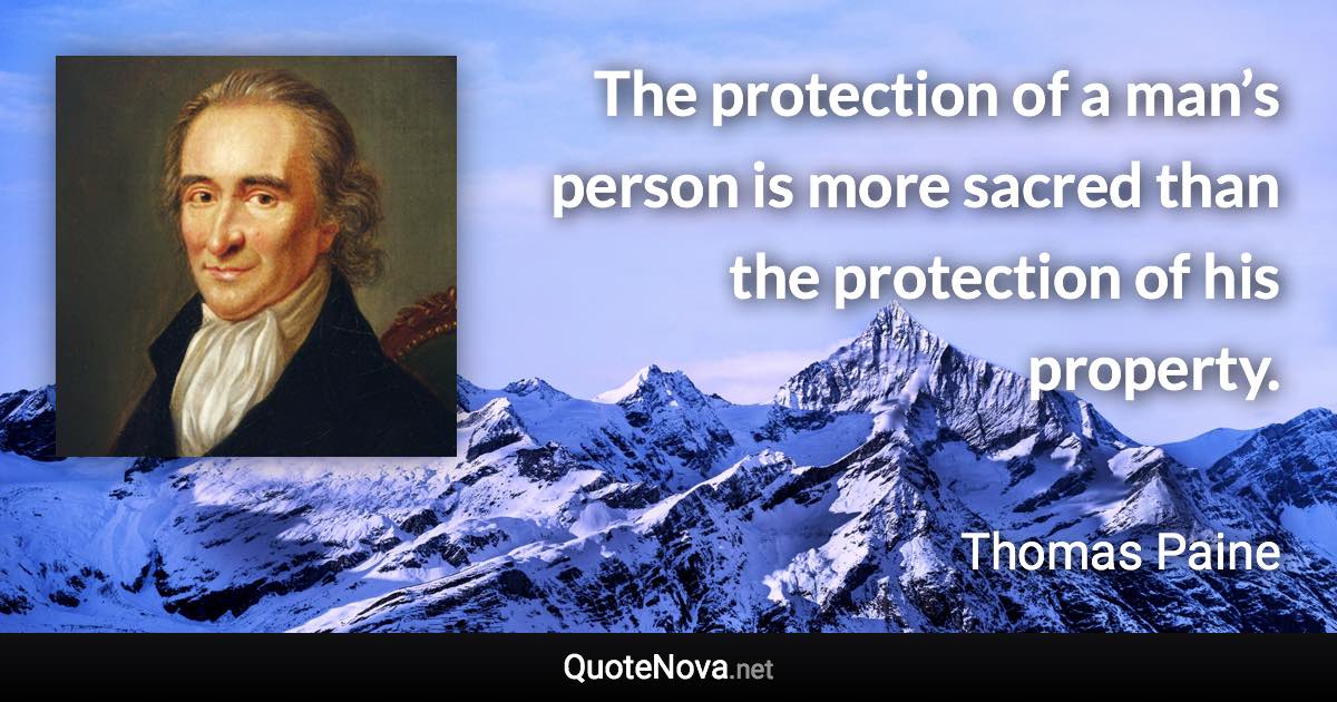 The protection of a man’s person is more sacred than the protection of his property. - Thomas Paine quote