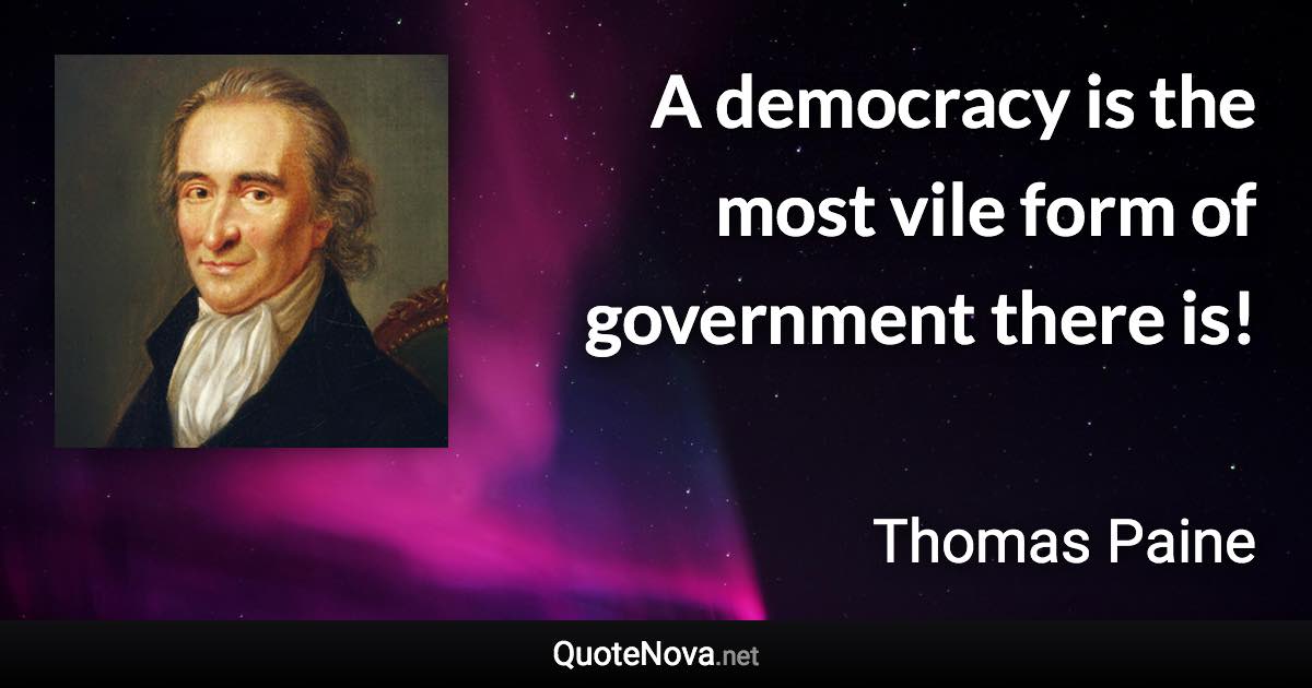 A democracy is the most vile form of government there is! - Thomas Paine quote