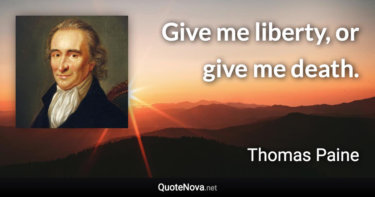 Give me liberty, or give me death. - Thomas Paine quote