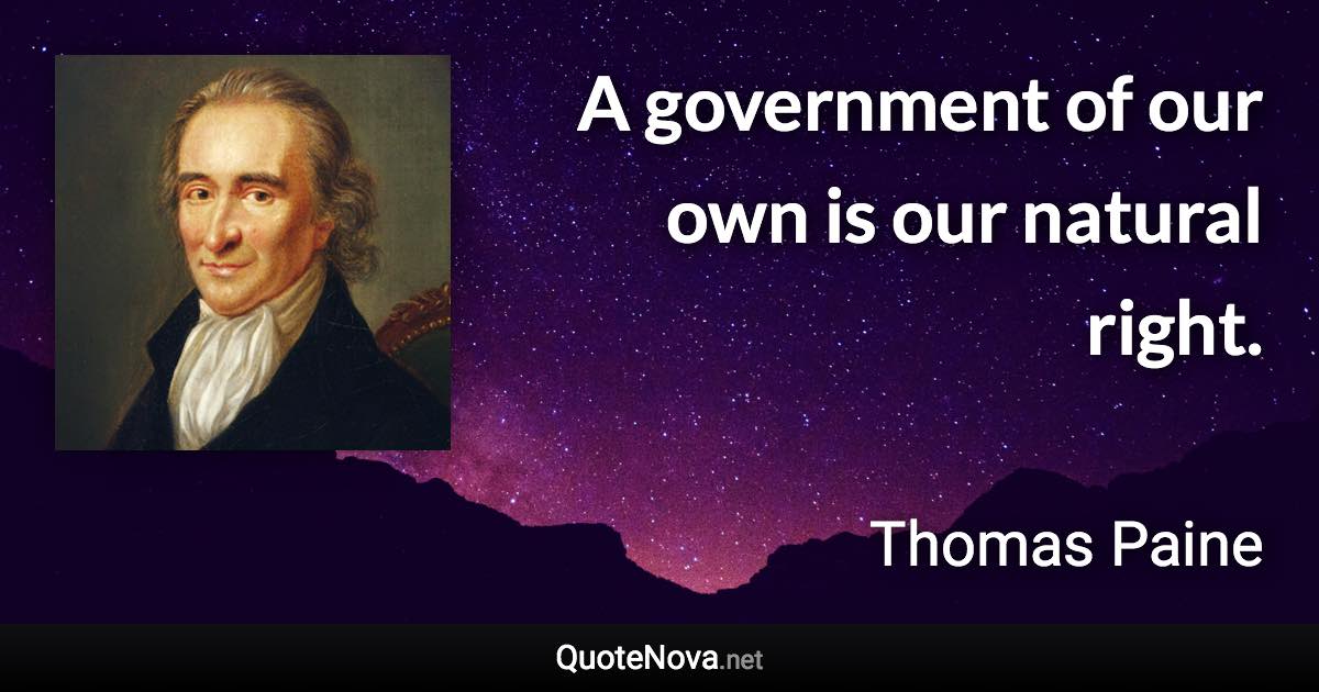 A government of our own is our natural right. - Thomas Paine quote