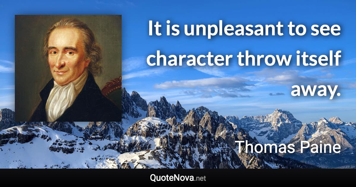 It is unpleasant to see character throw itself away. - Thomas Paine quote