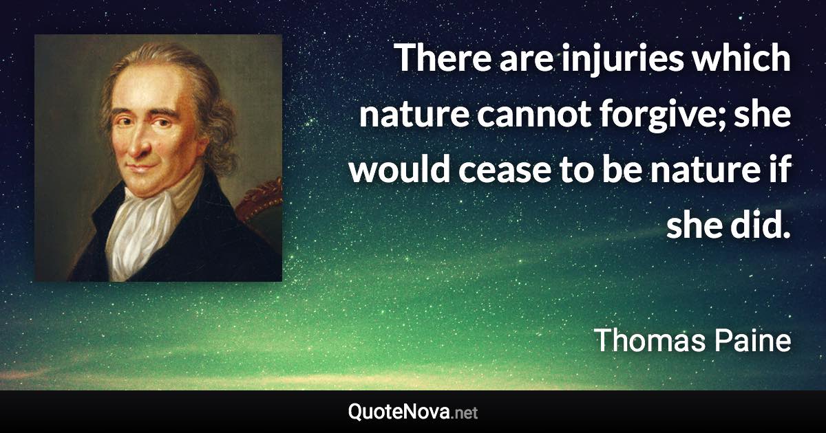 There are injuries which nature cannot forgive; she would cease to be nature if she did. - Thomas Paine quote