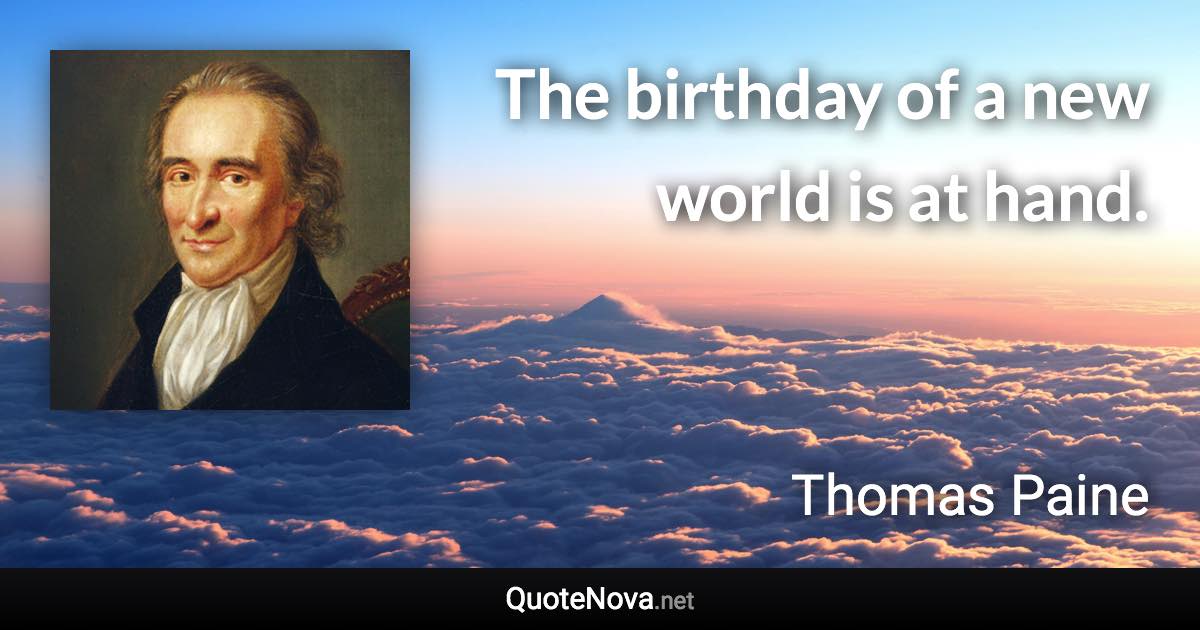 The birthday of a new world is at hand. - Thomas Paine quote