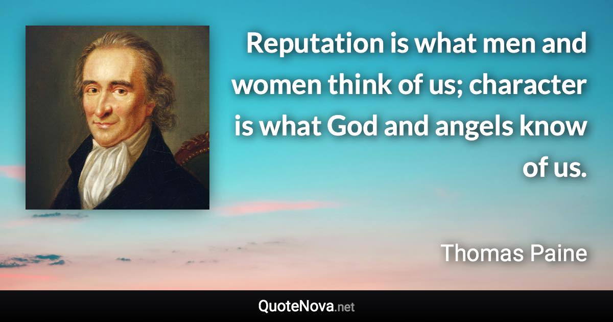 Reputation is what men and women think of us; character is what God and angels know of us. - Thomas Paine quote