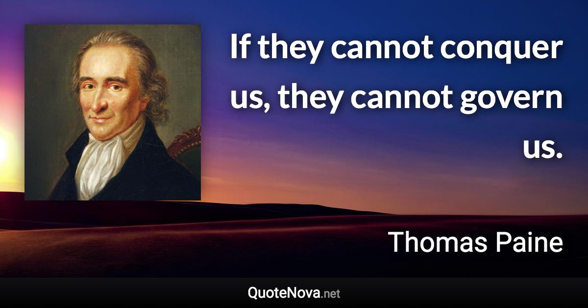 If they cannot conquer us, they cannot govern us. - Thomas Paine quote