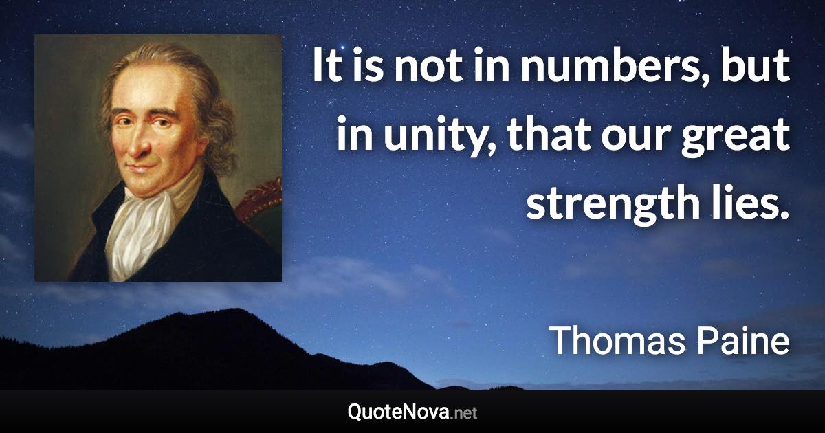 It is not in numbers, but in unity, that our great strength lies. - Thomas Paine quote