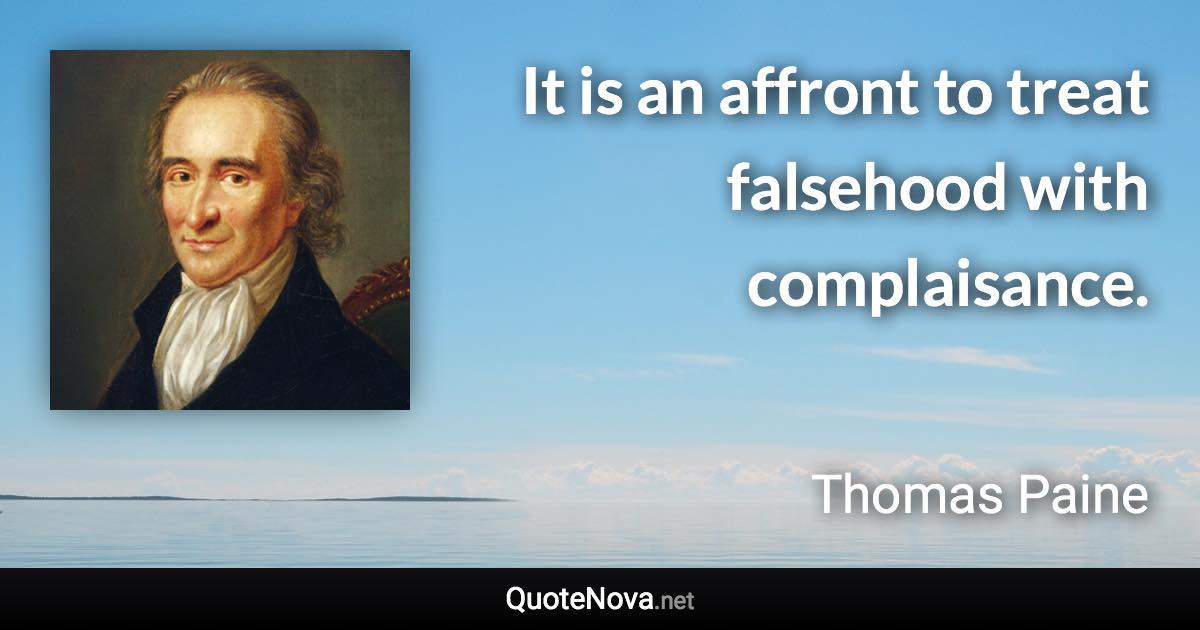 It is an affront to treat falsehood with complaisance. - Thomas Paine quote