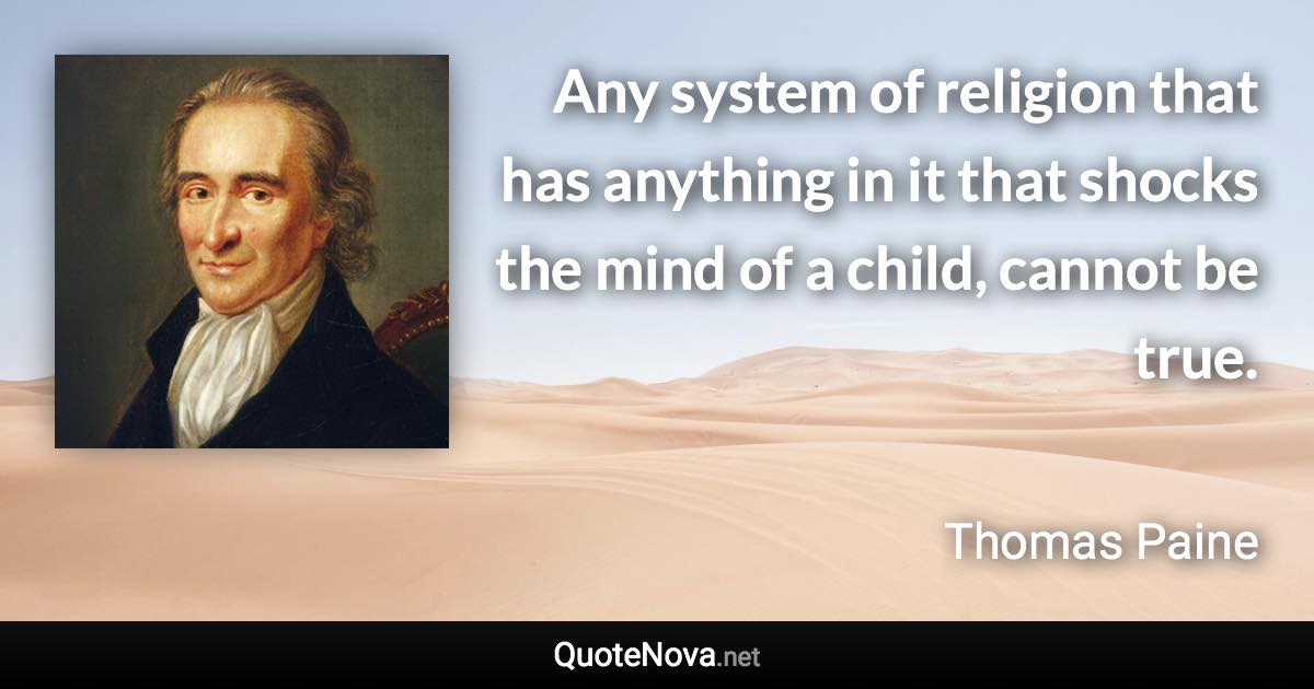 Any system of religion that has anything in it that shocks the mind of a child, cannot be true. - Thomas Paine quote