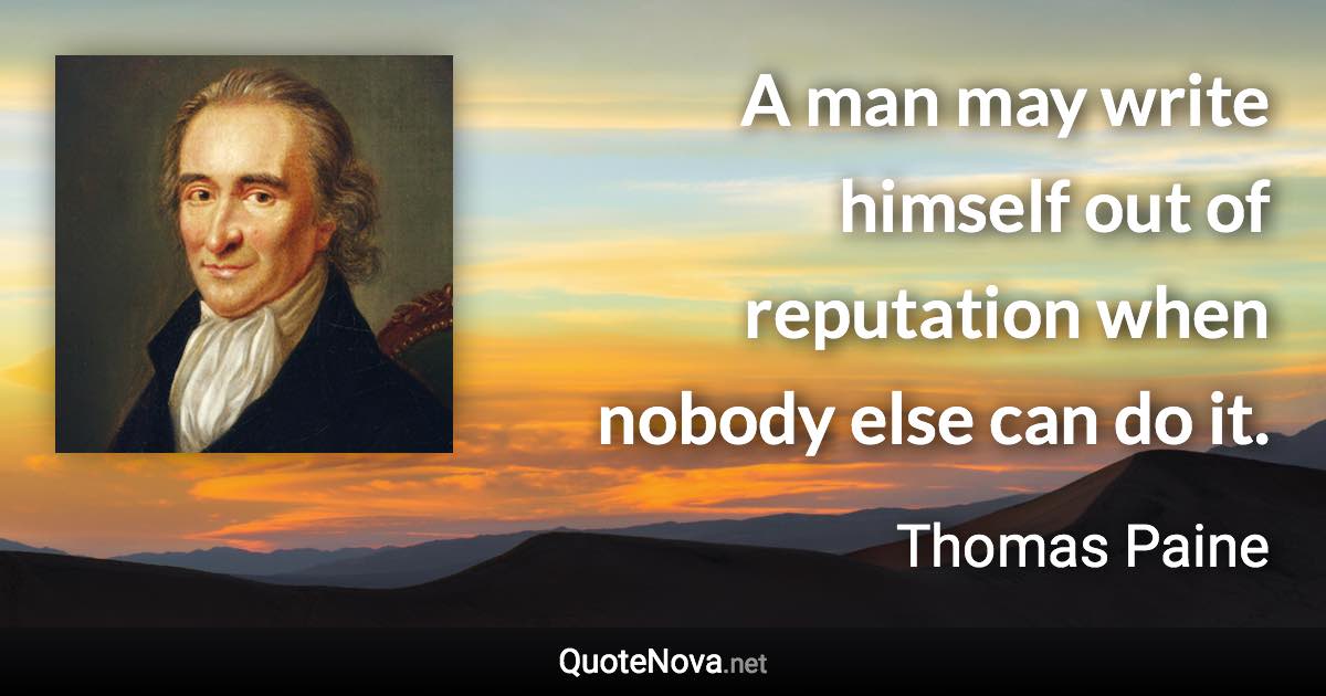 A man may write himself out of reputation when nobody else can do it. - Thomas Paine quote