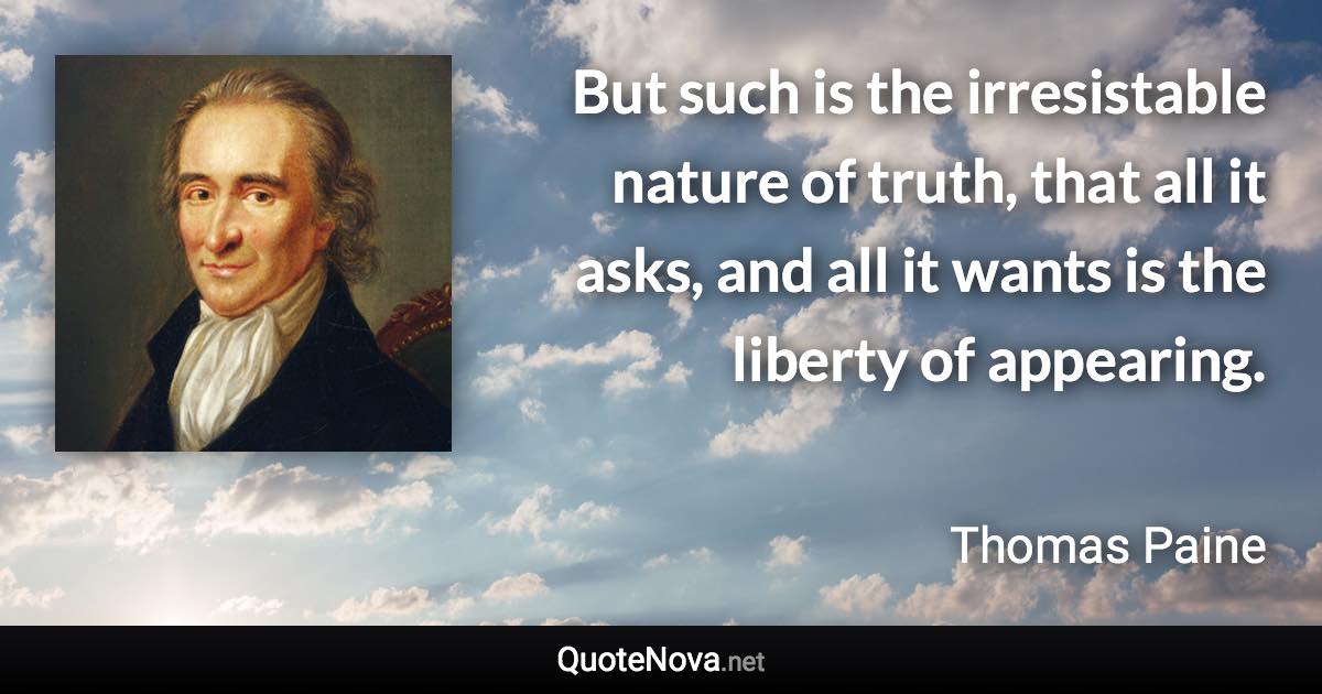 But such is the irresistable nature of truth, that all it asks, and all it wants is the liberty of appearing. - Thomas Paine quote