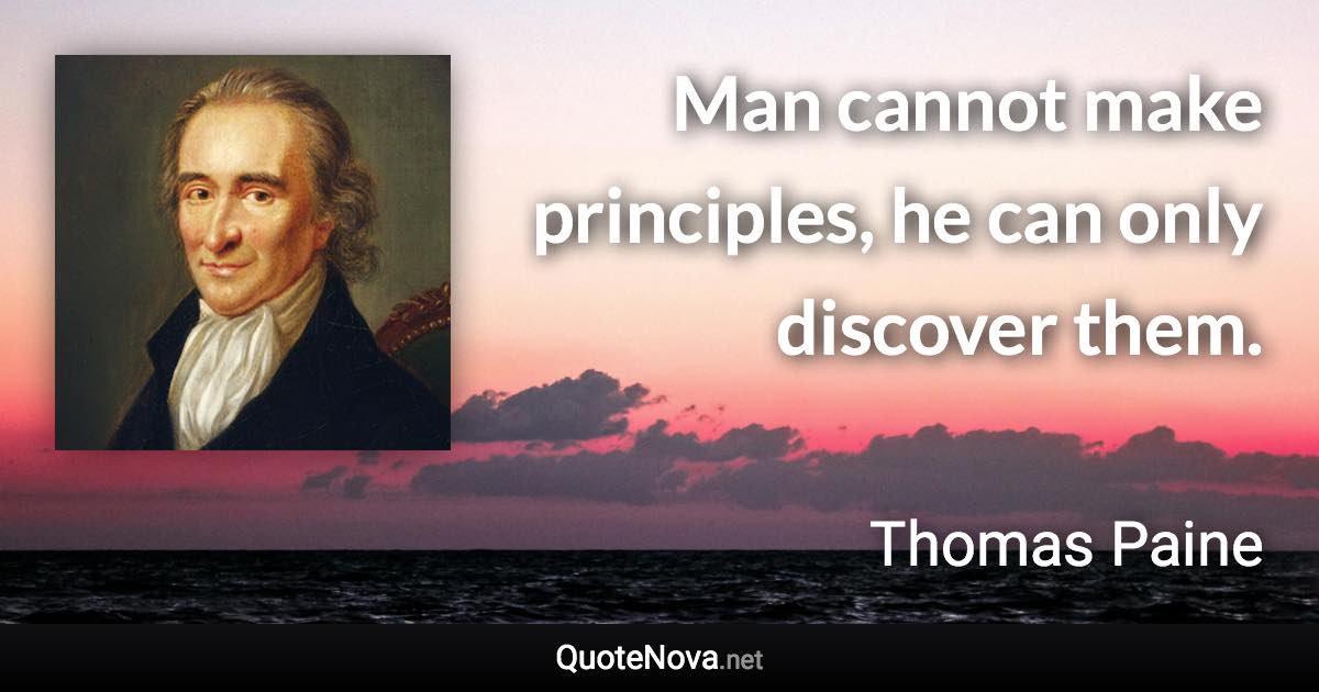 Man cannot make principles, he can only discover them. - Thomas Paine quote