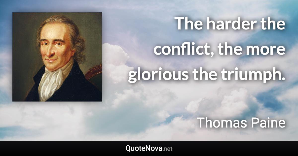 The harder the conflict, the more glorious the triumph. - Thomas Paine quote