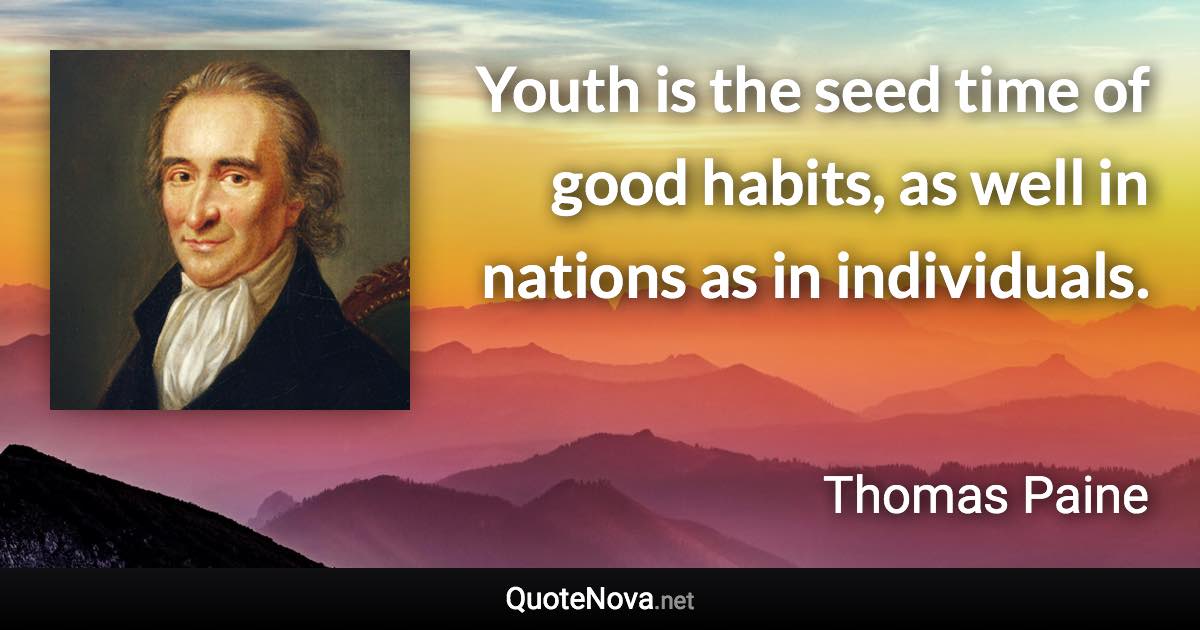 Youth is the seed time of good habits, as well in nations as in individuals. - Thomas Paine quote