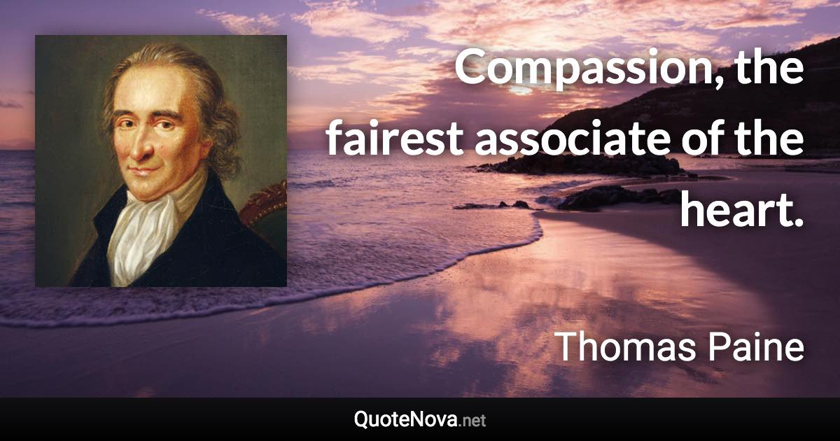 Compassion, the fairest associate of the heart. - Thomas Paine quote