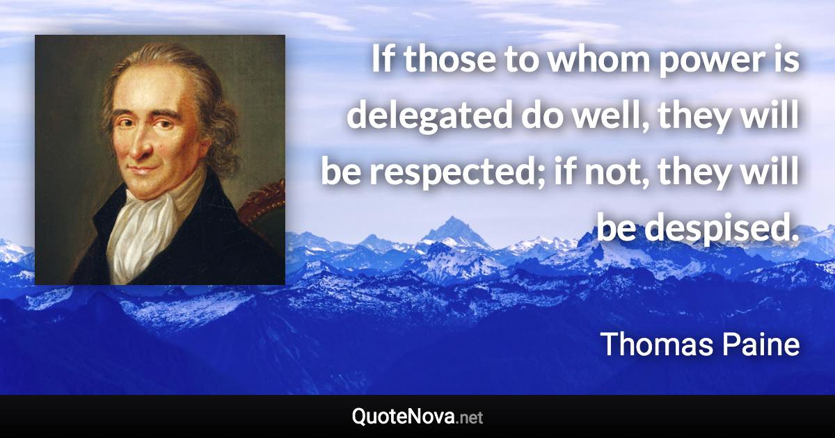 If those to whom power is delegated do well, they will be respected; if not, they will be despised. - Thomas Paine quote