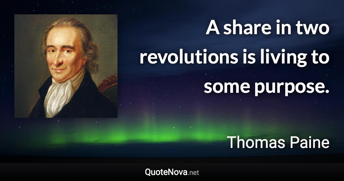 A share in two revolutions is living to some purpose. - Thomas Paine quote