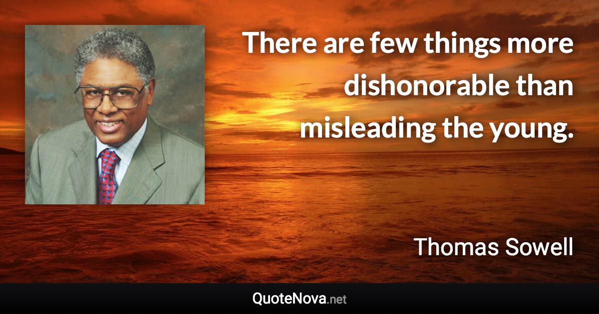 There are few things more dishonorable than misleading the young. - Thomas Sowell quote