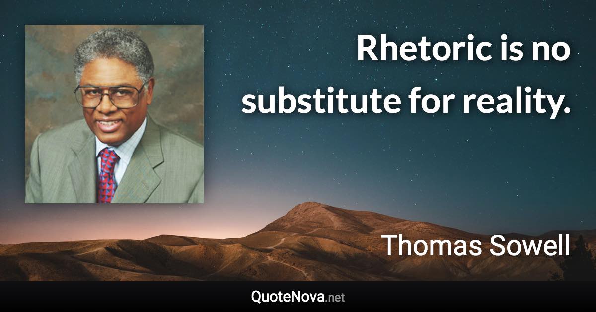 Rhetoric is no substitute for reality. - Thomas Sowell quote