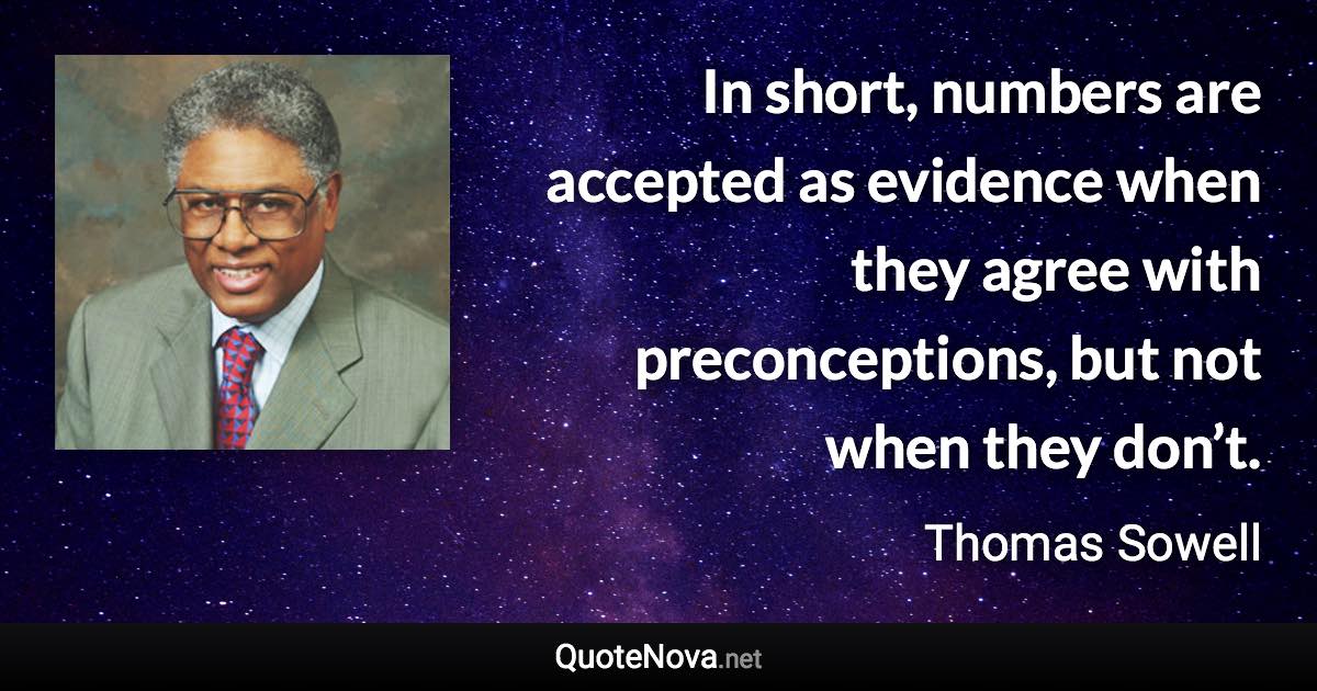 In short, numbers are accepted as evidence when they agree with preconceptions, but not when they don’t. - Thomas Sowell quote