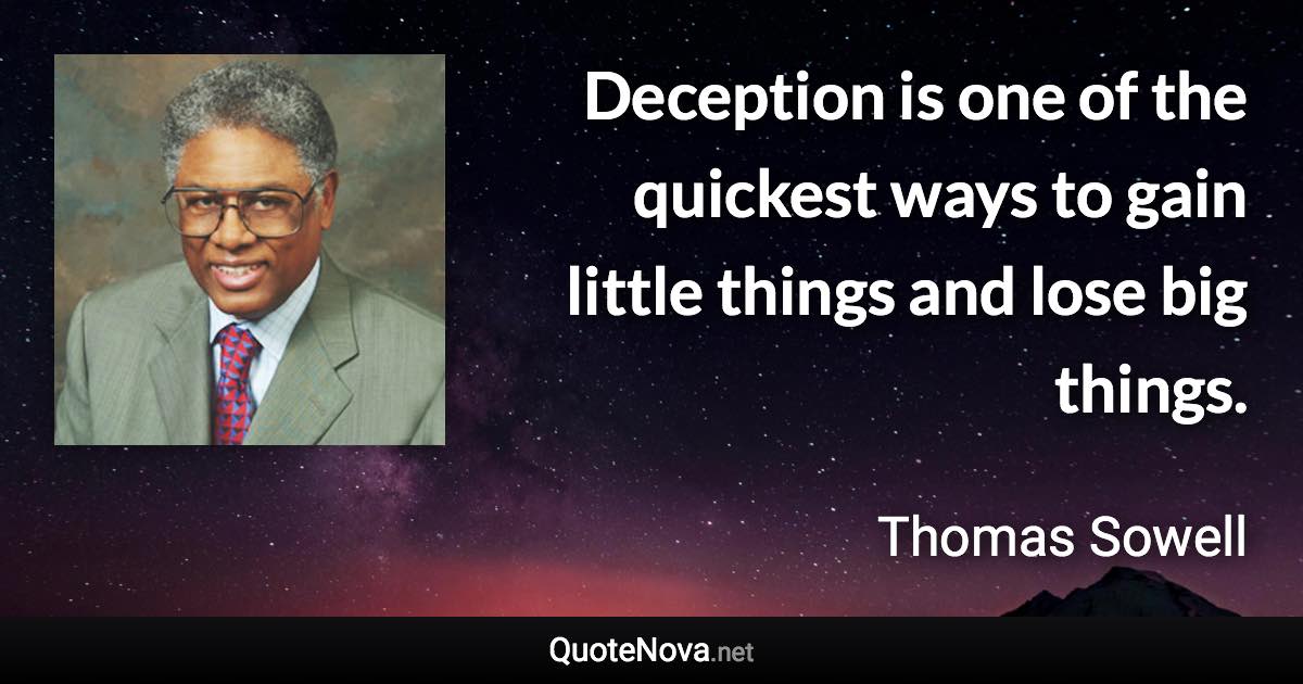 Deception is one of the quickest ways to gain little things and lose big things. - Thomas Sowell quote