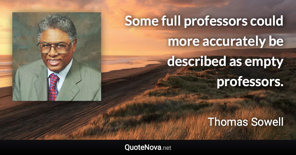 Some full professors could more accurately be described as empty professors. - Thomas Sowell quote