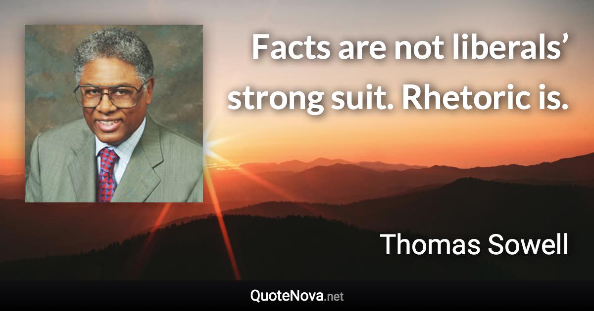 Facts are not liberals’ strong suit. Rhetoric is. - Thomas Sowell quote