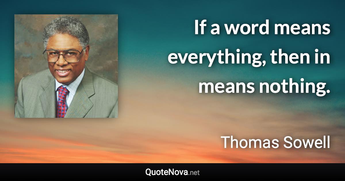 If a word means everything, then in means nothing. - Thomas Sowell quote
