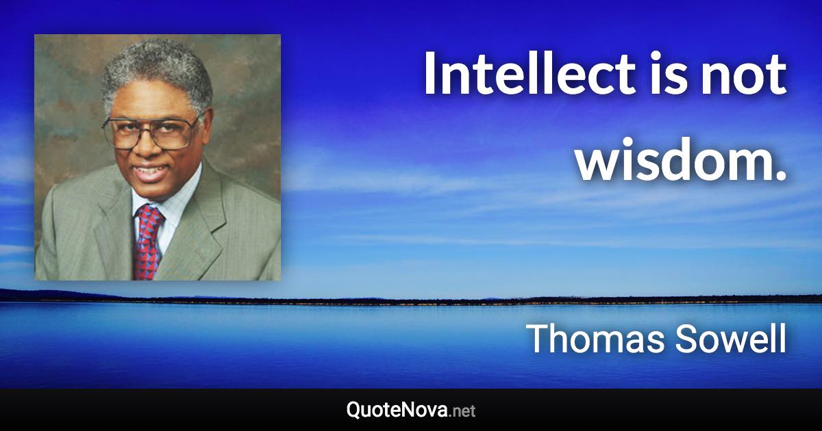 Intellect is not wisdom. - Thomas Sowell quote