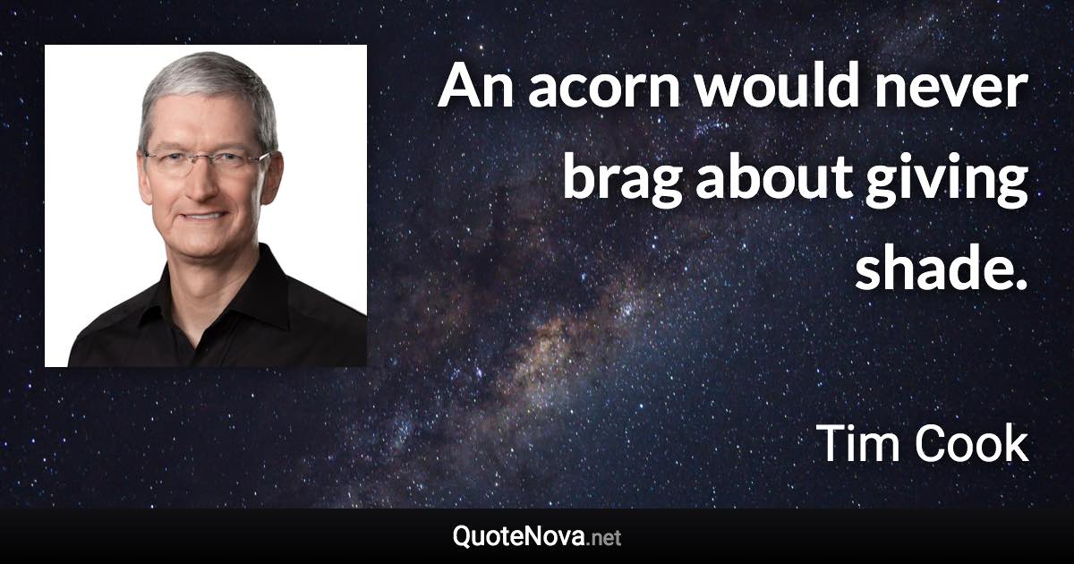 An acorn would never brag about giving shade. - Tim Cook quote