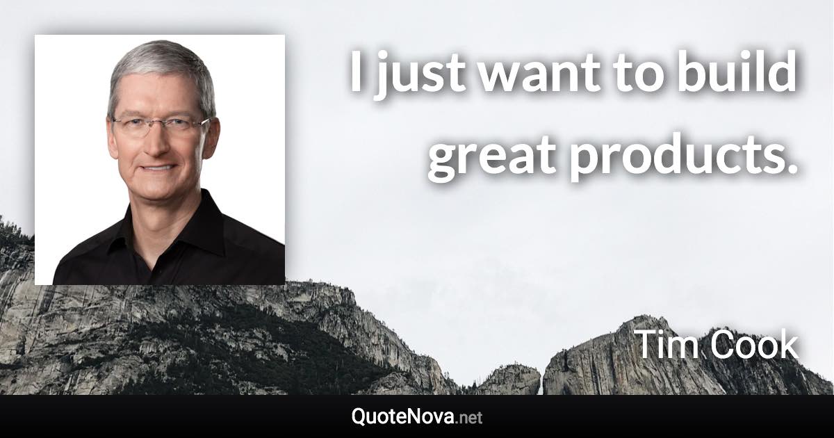 I just want to build great products. - Tim Cook quote