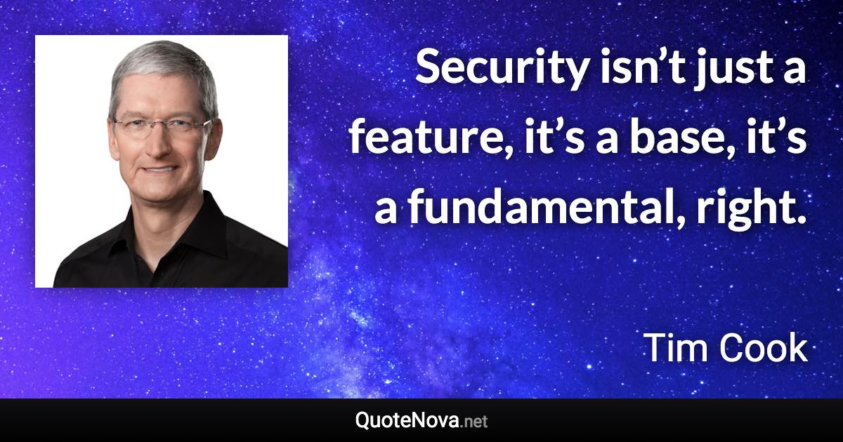 Security isn’t just a feature, it’s a base, it’s a fundamental, right. - Tim Cook quote