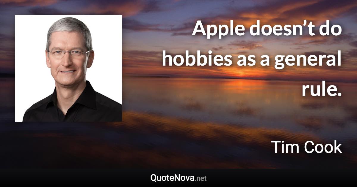 Apple doesn’t do hobbies as a general rule. - Tim Cook quote