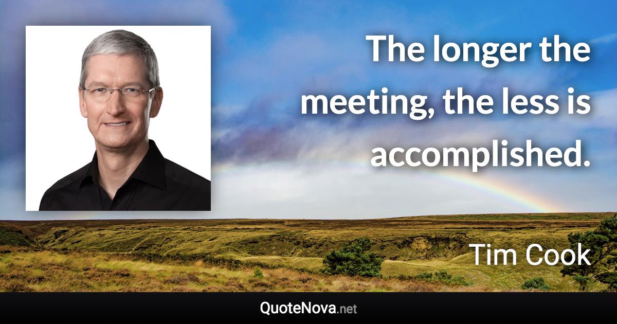 The longer the meeting, the less is accomplished. - Tim Cook quote