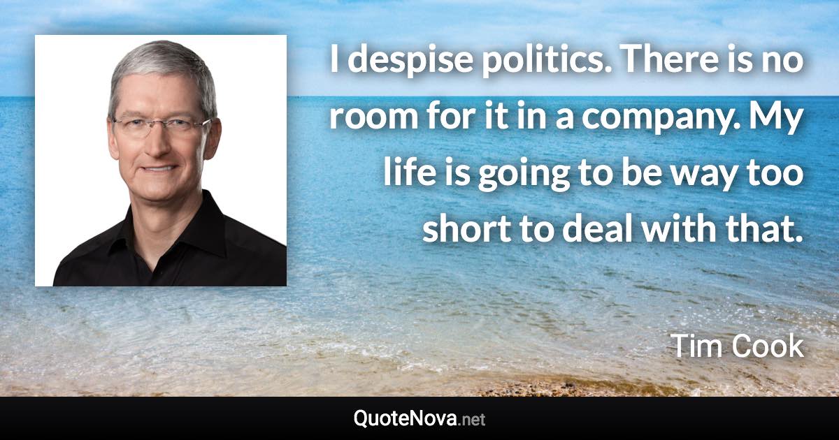 I despise politics. There is no room for it in a company. My life is going to be way too short to deal with that. - Tim Cook quote