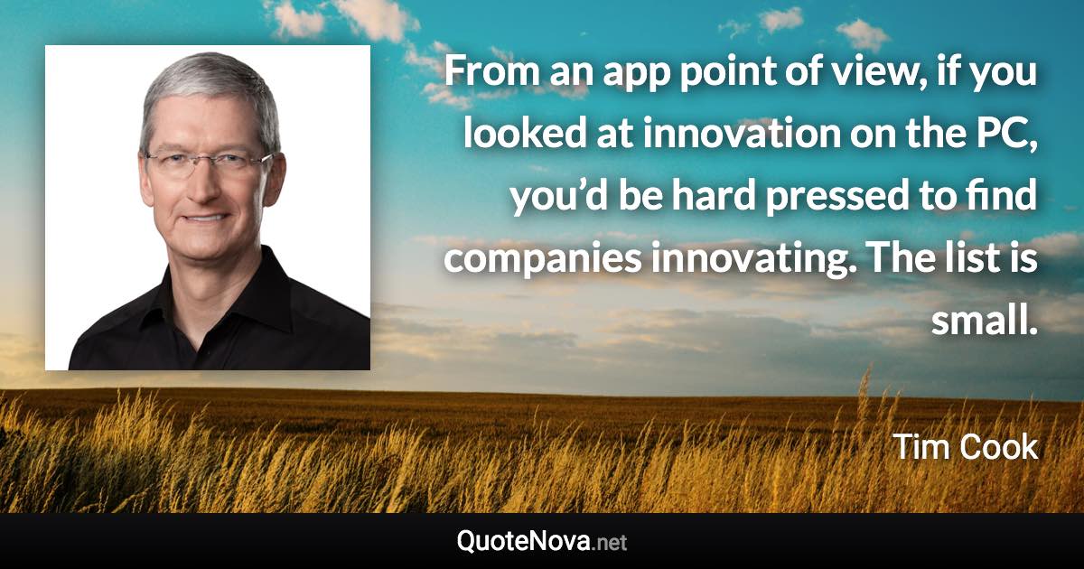 From an app point of view, if you looked at innovation on the PC, you’d be hard pressed to find companies innovating. The list is small. - Tim Cook quote