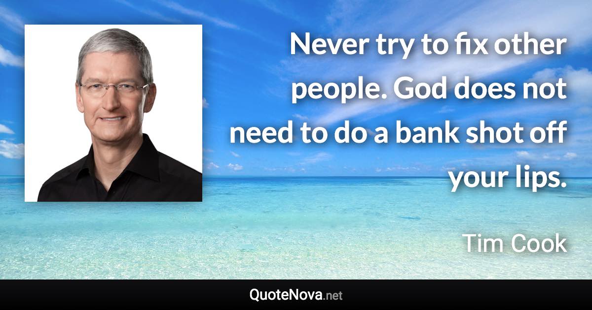 Never try to fix other people. God does not need to do a bank shot off your lips. - Tim Cook quote