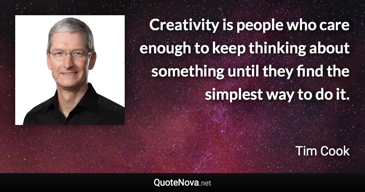 Creativity is people who care enough to keep thinking about something until they find the simplest way to do it. - Tim Cook quote