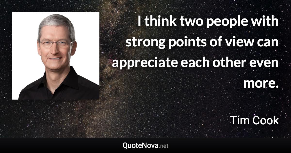 I think two people with strong points of view can appreciate each other even more. - Tim Cook quote