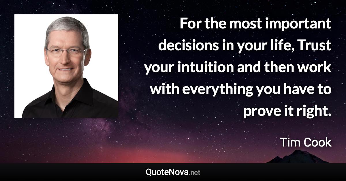 For the most important decisions in your life, Trust your intuition and then work with everything you have to prove it right. - Tim Cook quote